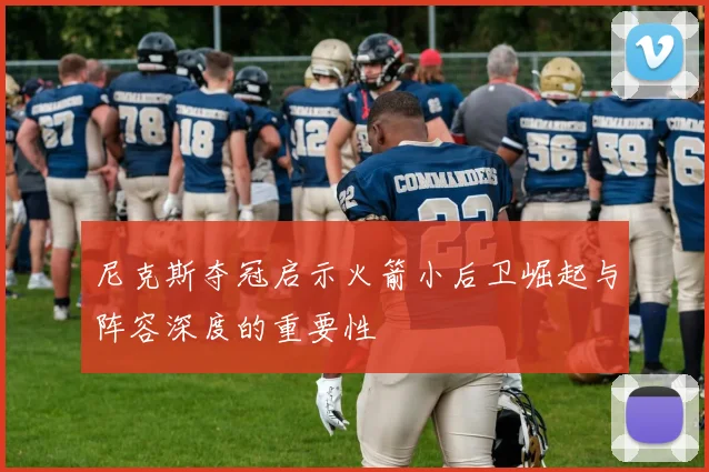 尼克斯夺冠启示火箭小后卫崛起与阵容深度的重要性