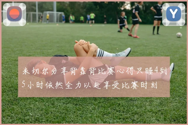 米切尔分享背靠背比赛心得只睡4到5小时依然全力以赴享受比赛时刻