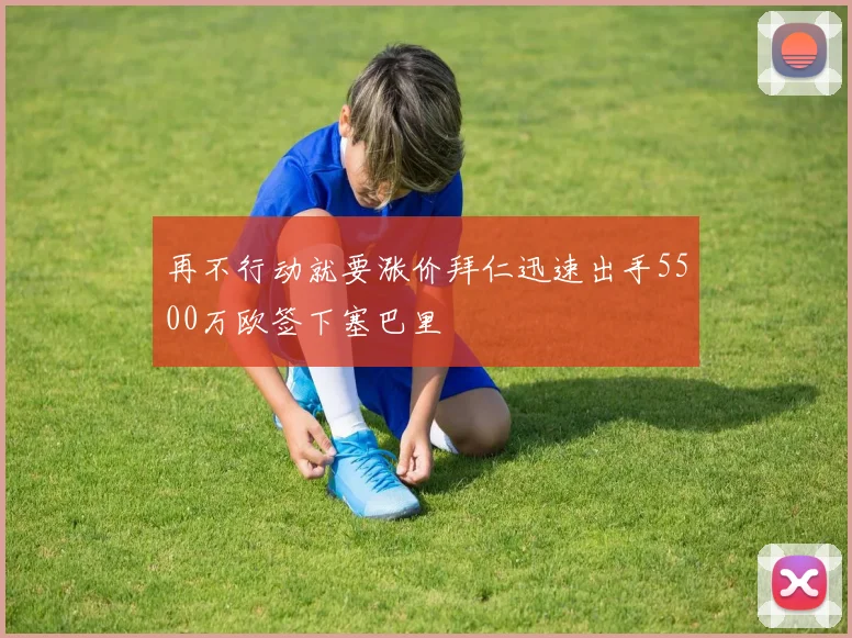 再不行动就要涨价拜仁迅速出手5500万欧签下塞巴里