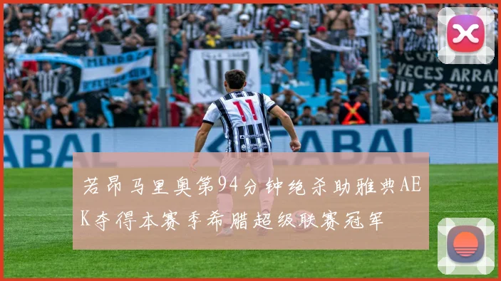 若昂马里奥第94分钟绝杀助雅典AEK夺得本赛季希腊超级联赛冠军