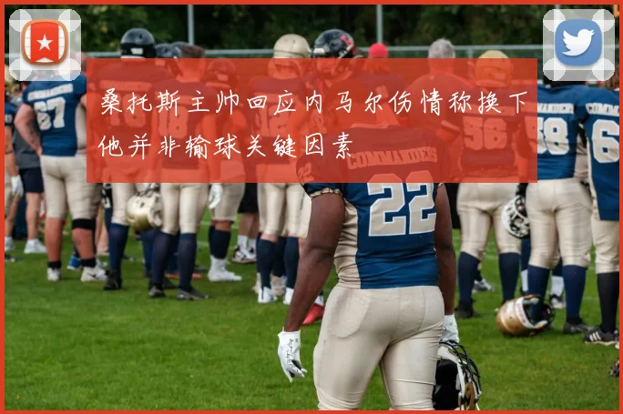 桑托斯主帅回应内马尔伤情称换下他并非输球关键因素