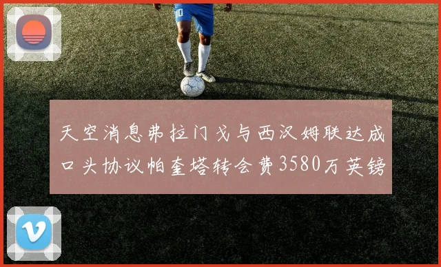 天空消息弗拉门戈与西汉姆联达成口头协议帕奎塔转会费3580万英镑