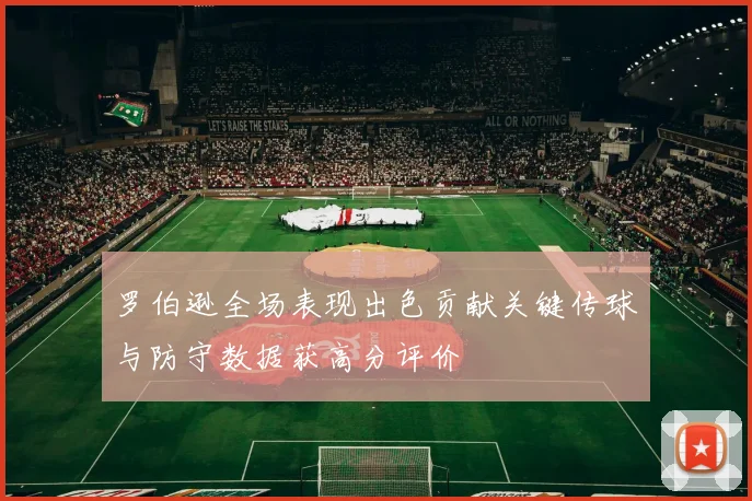 罗伯逊全场表现出色贡献关键传球与防守数据获高分评价