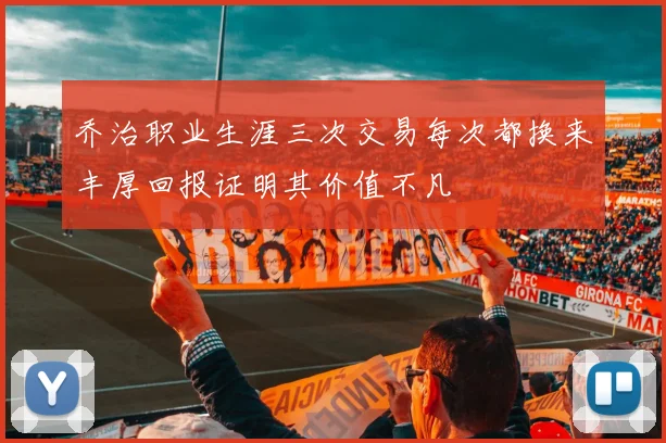 乔治职业生涯三次交易每次都换来丰厚回报证明其价值不凡
