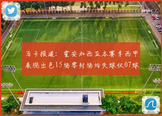 马卡报道：霍安加西亚本赛季西甲表现出色15场零封场均失球仅07球