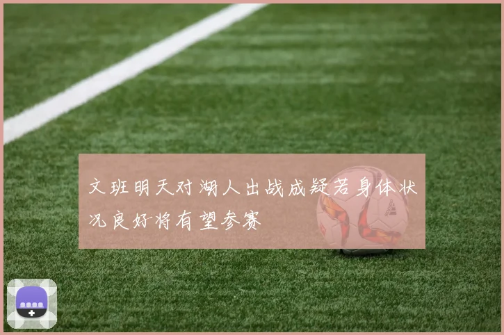 文班明天对湖人出战成疑若身体状况良好将有望参赛
